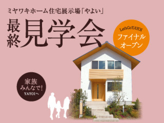 見納め！展示場「やよい」ファイナル見学会